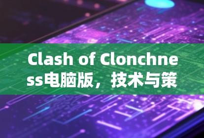 Clash of Clonchness电脑版,技术与策略的完美结合 Clash of Clonchness电脑版,技术与策略的完美结合