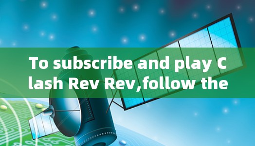 To subscribe and play Clash Rev Rev,follow these organized steps: