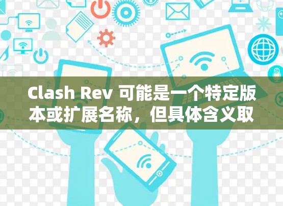 Clash Rev 可能是一个特定版本或扩展名称，但具体含义取决于上下文。以下是一些可能的解释和用途