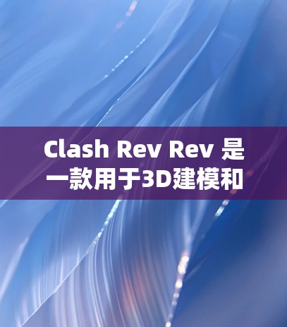 Clash Rev Rev 是一款用于3D建模和渲染的工具，适合用于游戏、影视和商业项目。以下是一个逐步的教程指南，帮助你熟悉Clash Rev Rev