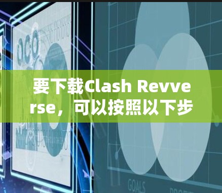 要下载Clash Revverse，可以按照以下步骤操作