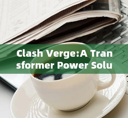 Clash Verge:A Transformer Power Solution for Windows