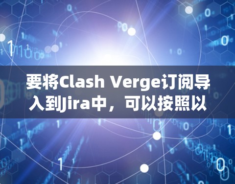 要将Clash Verge订阅导入到Jira中，可以按照以下步骤操作