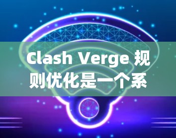 Clash Verge 规则优化是一个系统性的过程，需要从多个方面进行调整和优化。以下是对Clash Verge 规则优化的详细建议