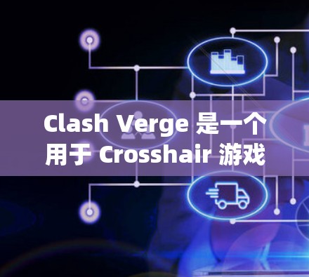 Clash Verge 是一个用于 Crosshair 游戏 的资源管理工具,帮助玩家通过管理资源来提高游戏效率。以下是使用 Clash Verge 的基本步骤 Clash Verge 是一个用于 Crosshair 游戏 的资源管理工具,帮助玩家通过管理资源来提高游戏效率。以下是使用 Clash Verge 的基本步骤