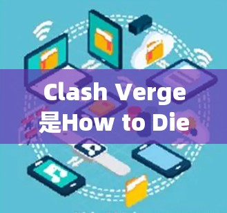 Clash Verge是How to Die的变形体,专注于简单版结局,适合新手和Intermediate玩家。以下是一个详细的使用指南,帮助您顺利上手