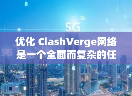 优化 ClashVerge网络是一个全面而复杂的任务,需要综合考虑多个方面。以下是一个优化的步骤指南