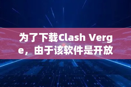 为了下载Clash Verge，由于该软件是开放源代码，并且无法提供免费下载链接，建议以下步骤