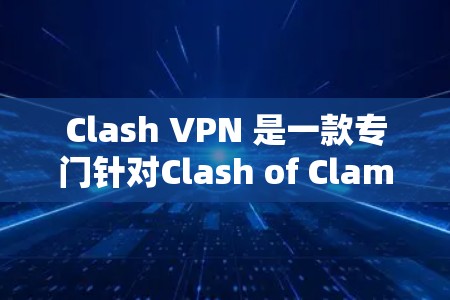 Clash VPN 是一款专门针对Clash of Clams（大网军）玩家提供的VPN服务。它为玩家提供了一个安全、私密的网络环境，以便他们可以流畅地使用游戏，同时避免被其他玩家监控
