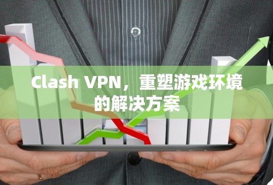 Clash VPN，重塑游戏环境的解决方案