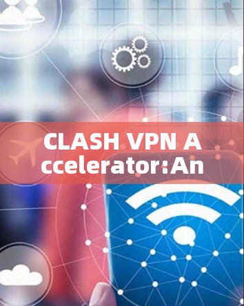 CLASH VPN Accelerator:An Overview and Considerations