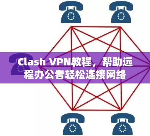 Clash VPN教程，帮助远程办公者轻松连接网络