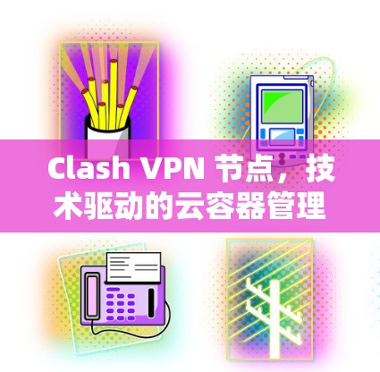 Clash VPN 节点，技术驱动的云容器管理解决方案