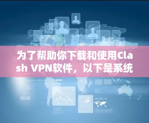 为了帮助你下载和使用Clash VPN软件，以下是系统化的步骤指南