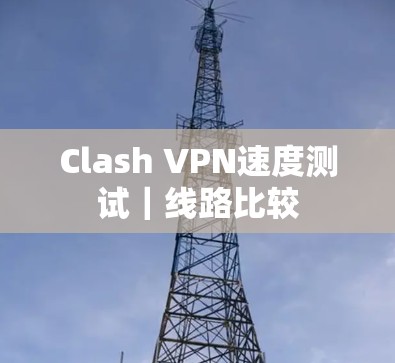 Clash VPN速度测试｜线路比较