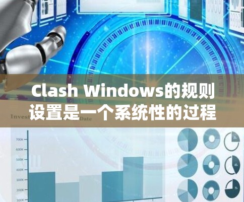 Clash Windows的规则设置是一个系统性的过程，涉及多个选项和类型，旨在保障系统的安全和权限管理。以下是对Clash Windows规则设置的详细指南