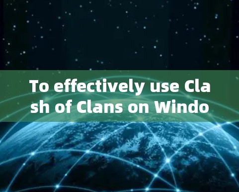 To effectively use Clash of Clans on Windows,follow these organized steps: