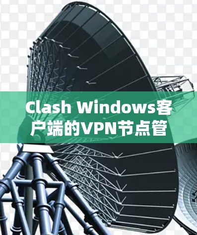 Clash Windows客户端的VPN节点管理解决方案