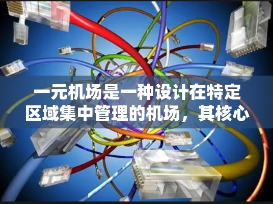 一元机场是一种设计在特定区域集中管理的机场,其核心特点包括 一元机场是一种设计在特定区域集中管理的机场,其核心特点包括