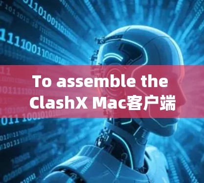To assemble the ClashX Mac客户端 kit,follow these organized steps: