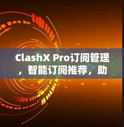 ClashX Pro订阅管理，智能订阅推荐，助力用户高效管理