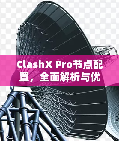 ClashX Pro节点配置,全面解析与优化方案 ClashX Pro节点配置,全面解析与优化方案