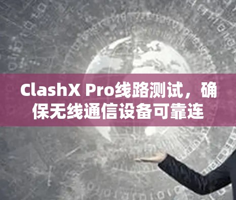 ClashX Pro线路测试，确保无线通信设备可靠连接