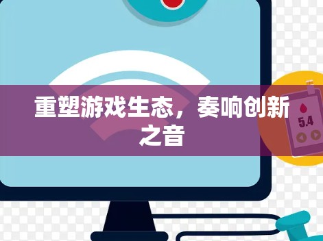 重塑游戏生态，奏响创新之音