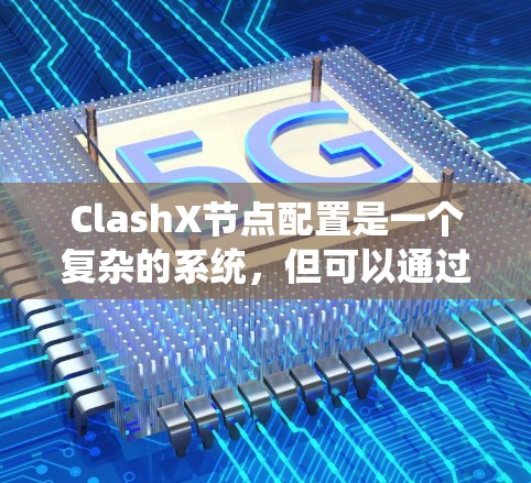 ClashX节点配置是一个复杂的系统，但可以通过以下步骤逐步学习和掌握