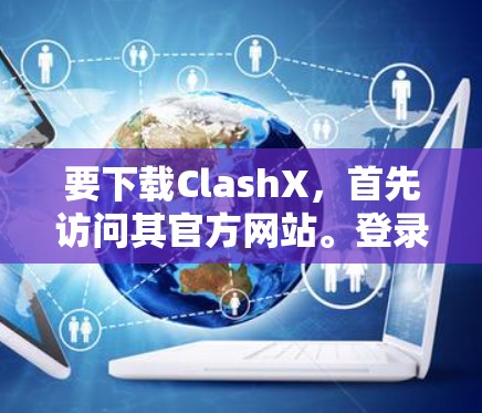 要下载ClashX，首先访问其官方网站。登录并注册账号，选择适合的设备进行下载。安装完成后测试运行，如果成功，即可使用。如有疑问，参考官方文档或联系客服