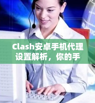 Clash安卓手机代理设置解析，你的手机是你的家，但Clash安卓却在上路！