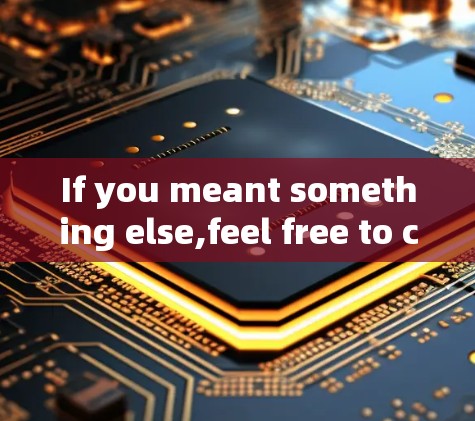 If you meant something else,feel free to clarify!