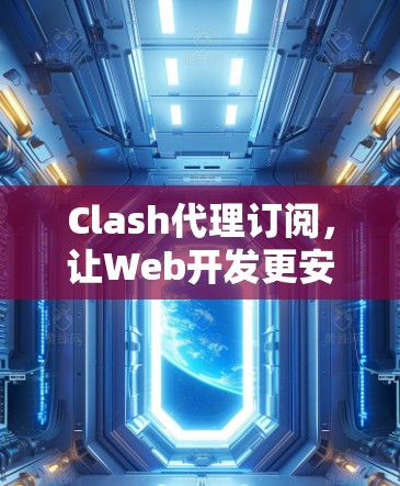 Clash代理订阅,让Web开发更安全、高效与安全