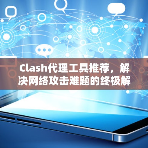 Clash代理工具推荐，解决网络攻击难题的终极解决方案