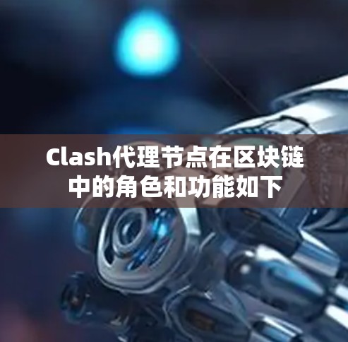 Clash代理节点在区块链中的角色和功能如下