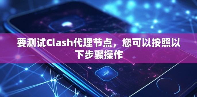 要测试Clash代理节点，您可以按照以下步骤操作