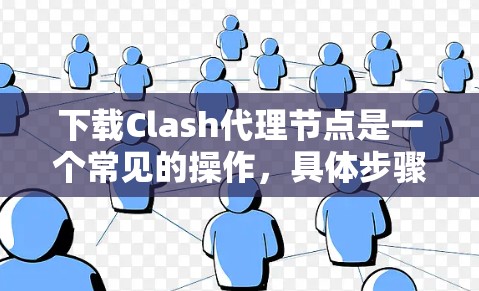下载Clash代理节点是一个常见的操作，具体步骤如下