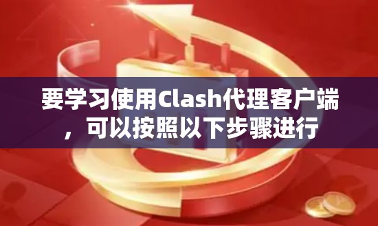 要学习使用Clash代理客户端，可以按照以下步骤进行