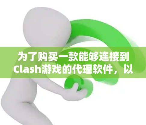 为了购买一款能够连接到Clash游戏的代理软件,以下是一些关键步骤和建议 为了购买一款能够连接到Clash游戏的代理软件,以下是一些关键步骤和建议